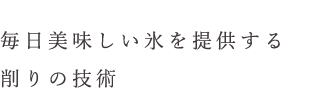 味しい氷を提供する 削りの技術